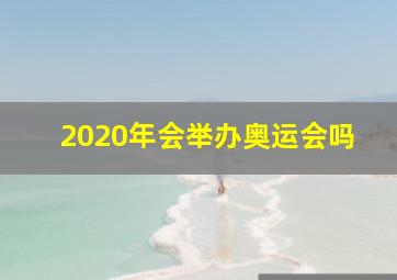 2020年会举办奥运会吗