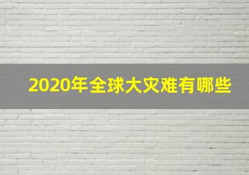 2020年全球大灾难有哪些