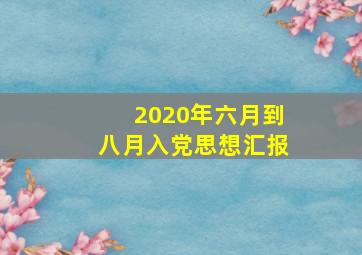 2020年六月到八月入党思想汇报