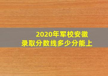 2020年军校安徽录取分数线多少分能上