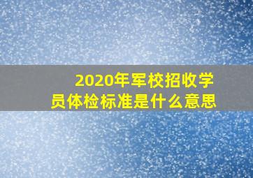 2020年军校招收学员体检标准是什么意思