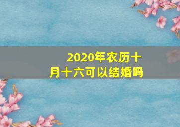 2020年农历十月十六可以结婚吗