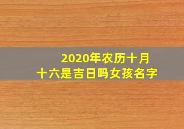 2020年农历十月十六是吉日吗女孩名字