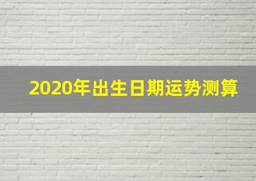 2020年出生日期运势测算