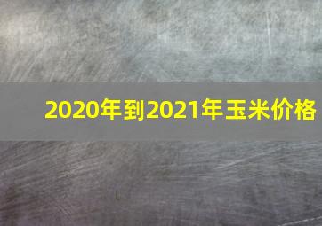 2020年到2021年玉米价格