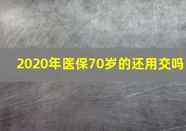 2020年医保70岁的还用交吗