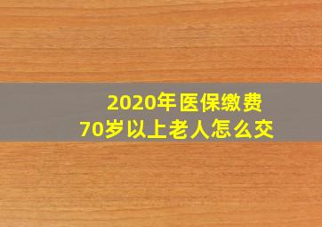 2020年医保缴费70岁以上老人怎么交