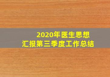 2020年医生思想汇报第三季度工作总结