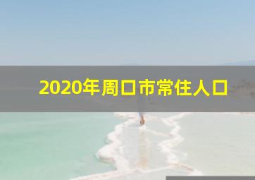 2020年周口市常住人口