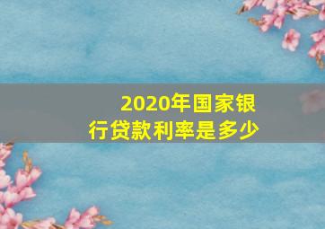 2020年国家银行贷款利率是多少