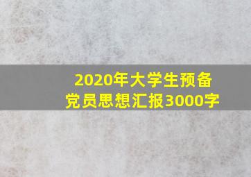 2020年大学生预备党员思想汇报3000字