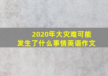 2020年大灾难可能发生了什么事情英语作文