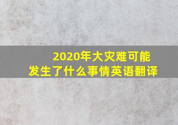 2020年大灾难可能发生了什么事情英语翻译