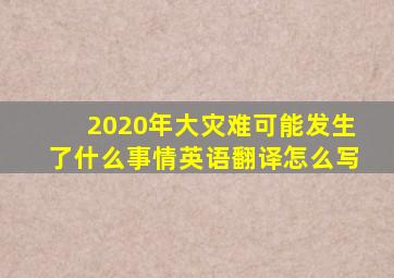 2020年大灾难可能发生了什么事情英语翻译怎么写