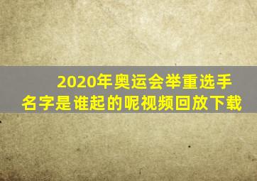 2020年奥运会举重选手名字是谁起的呢视频回放下载