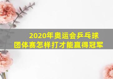 2020年奥运会乒乓球团体赛怎样打才能赢得冠军