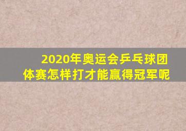 2020年奥运会乒乓球团体赛怎样打才能赢得冠军呢