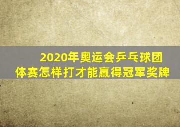 2020年奥运会乒乓球团体赛怎样打才能赢得冠军奖牌