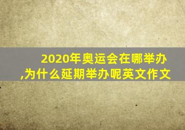 2020年奥运会在哪举办,为什么延期举办呢英文作文