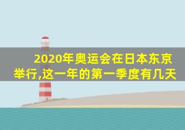 2020年奥运会在日本东京举行,这一年的第一季度有几天