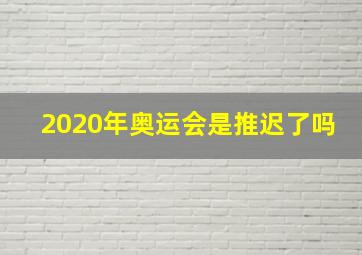 2020年奥运会是推迟了吗