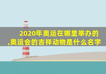 2020年奥运在哪里举办的,奥运会的吉祥动物是什么名字