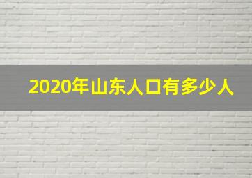 2020年山东人口有多少人