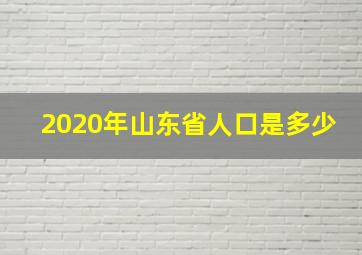 2020年山东省人口是多少