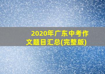 2020年广东中考作文题目汇总(完整版)