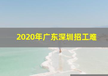 2020年广东深圳招工难