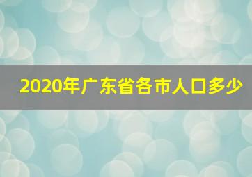 2020年广东省各市人口多少