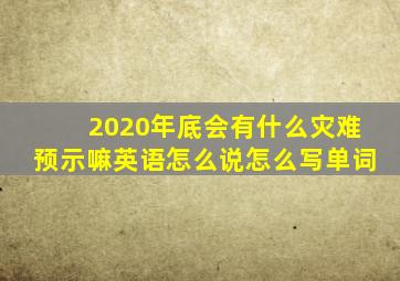 2020年底会有什么灾难预示嘛英语怎么说怎么写单词