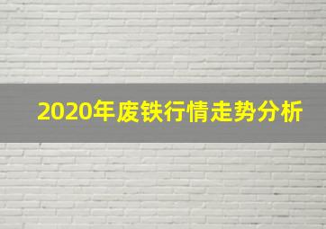 2020年废铁行情走势分析