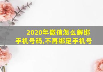 2020年微信怎么解绑手机号码,不再绑定手机号