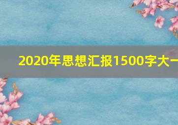 2020年思想汇报1500字大一