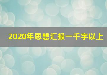 2020年思想汇报一千字以上