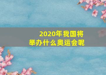 2020年我国将举办什么奥运会呢