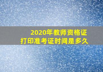 2020年教师资格证打印准考证时间是多久