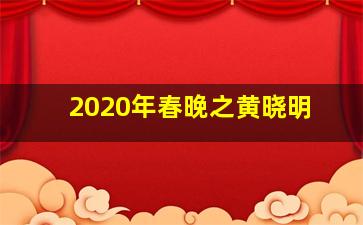 2020年春晚之黄晓明