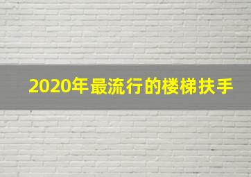 2020年最流行的楼梯扶手