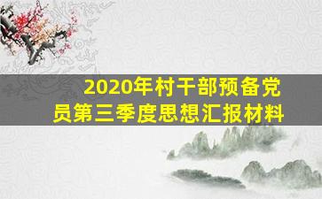 2020年村干部预备党员第三季度思想汇报材料