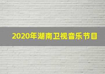 2020年湖南卫视音乐节目