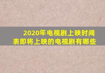 2020年电视剧上映时间表即将上映的电视剧有哪些