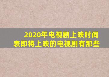 2020年电视剧上映时间表即将上映的电视剧有那些