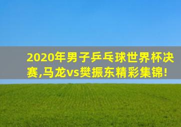 2020年男子乒乓球世界杯决赛,马龙vs樊振东精彩集锦!