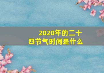 2020年的二十四节气时间是什么