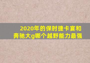 2020年的保时捷卡宴和奔驰大g哪个越野能力最强