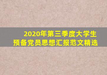 2020年第三季度大学生预备党员思想汇报范文精选