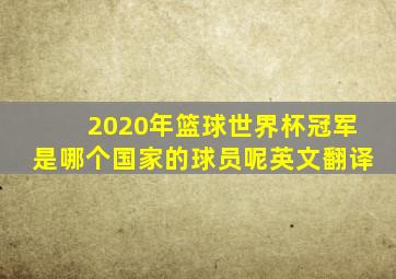 2020年篮球世界杯冠军是哪个国家的球员呢英文翻译