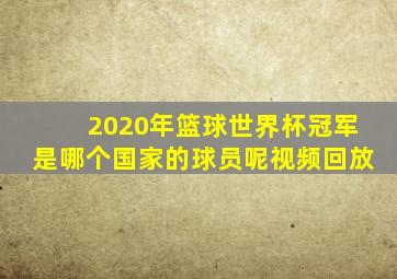 2020年篮球世界杯冠军是哪个国家的球员呢视频回放